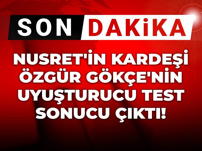 Nusret Gökçe’nin Kardeşi Özgür Gökçe’nin Uyuşturucu Test Sonuçları Ortaya Çıktı!